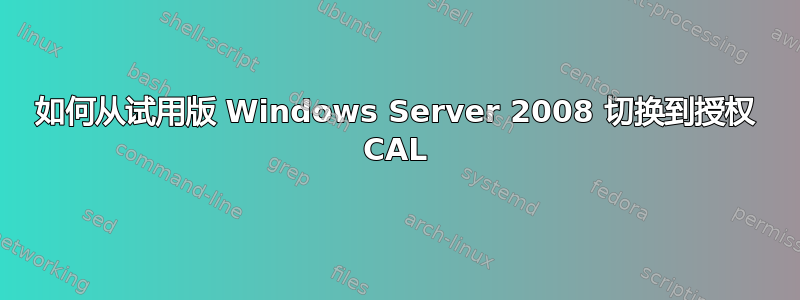 如何从试用版 Windows Server 2008 切换到授权 CAL