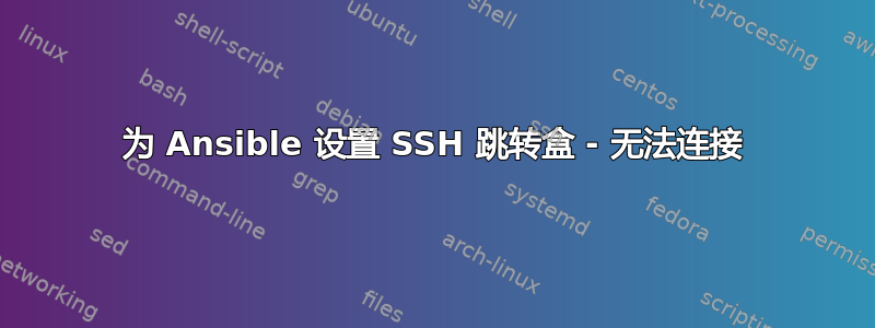 为 Ansible 设置 SSH 跳转盒 - 无法连接