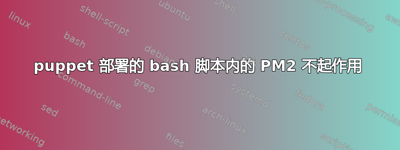 puppet 部署的 bash 脚本内的 PM2 不起作用