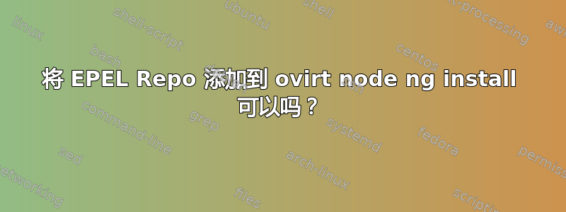 将 EPEL Repo 添加到 ovirt node ng install 可以吗？