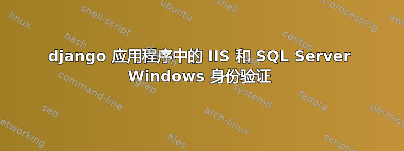 django 应用程序中的 IIS 和 SQL Server Windows 身份验证