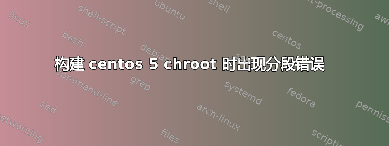 构建 centos 5 chroot 时出现分段错误 