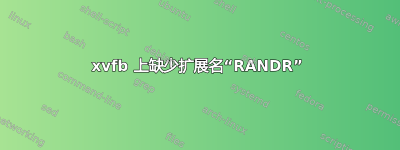 xvfb 上缺少扩展名“RANDR”