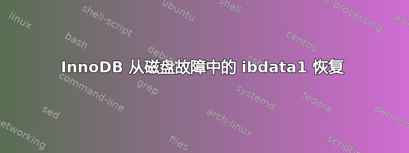 InnoDB 从磁盘故障中的 ibdata1 恢复