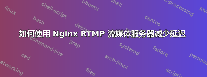 如何使用 Nginx RTMP 流媒体服务器减少延迟