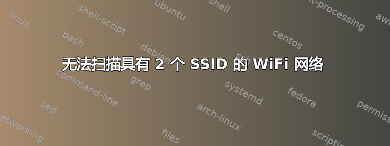 无法扫描具有 2 个 SSID 的 WiFi 网络