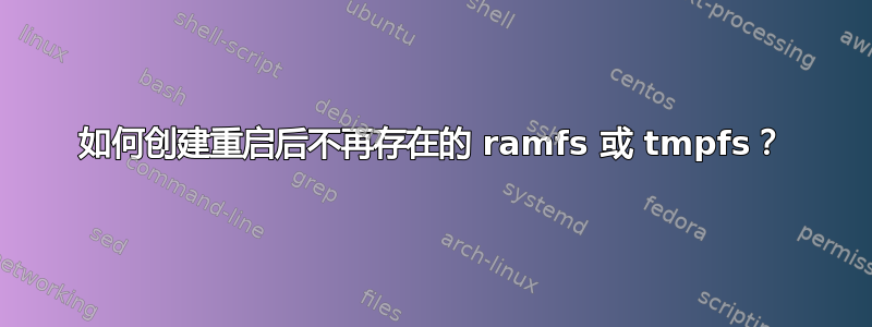 如何创建重启后不再存在的 ramfs 或 tmpfs？