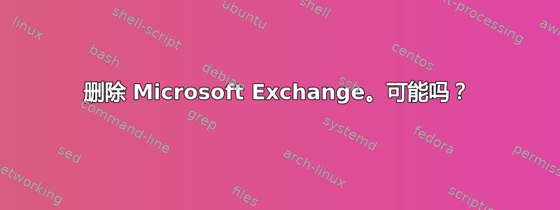 删除 Microsoft Exchange。可能吗？