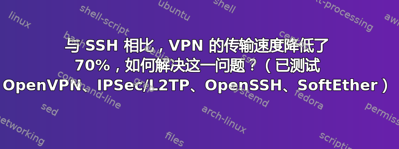 与 SSH 相比，VPN 的传输速度降低了 70%，如何解决这一问题？（已测试 OpenVPN、IPSec/L2TP、OpenSSH、SoftEther）