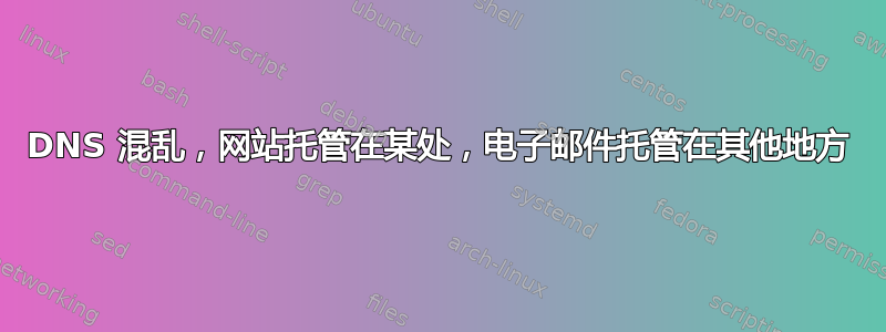 DNS 混乱，网站托管在某处，电子邮件托管在其他地方