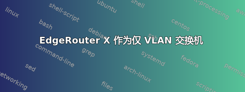 EdgeRouter X 作为仅 VLAN 交换机