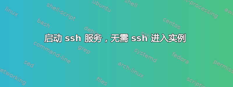 启动 ssh 服务，无需 ssh 进入实例