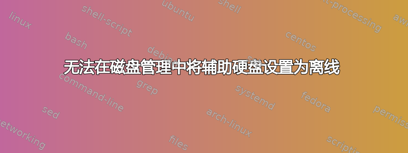 无法在磁盘管理中将辅助硬盘设置为离线