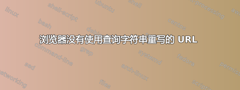 浏览器没有使用查询字符串重写的 URL