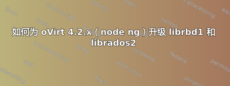 如何为 oVirt 4.2.x（node ng）升级 librbd1 和 librados2