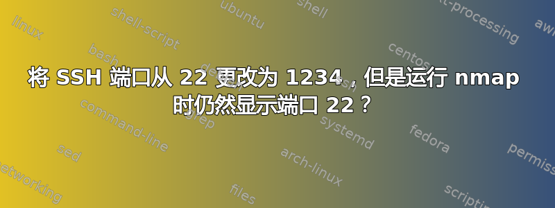 将 SSH 端口从 22 更改为 1234，但是运行 nmap 时仍然显示端口 22？