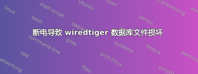 断电导致 wiredtiger 数据库文件损坏