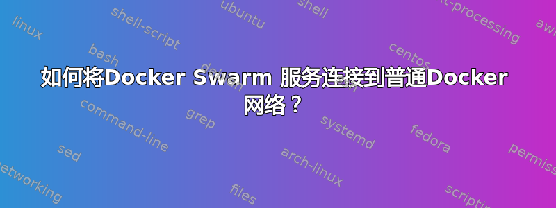 如何将Docker Swarm 服务连接到普通Docker 网络？