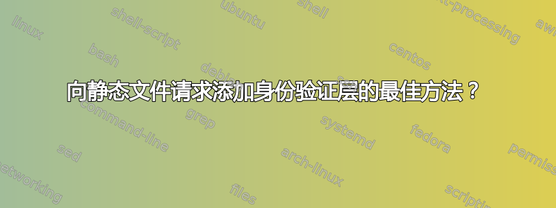 向静态文件请求添加身份验证层的最佳方法？