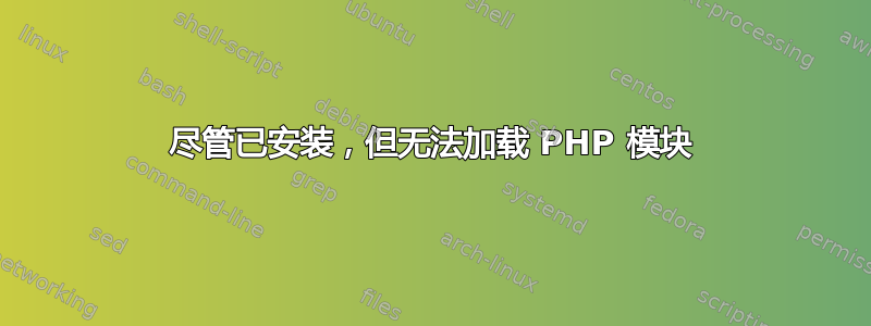 尽管已安装，但无法加载 PHP 模块