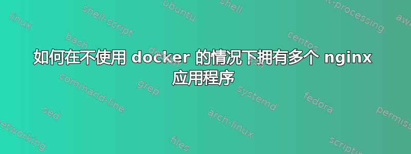 如何在不使用 docker 的情况下拥有多个 nginx 应用程序