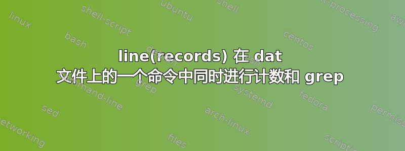 line(records) 在 dat 文件上的一个命令中同时进行计数和 grep