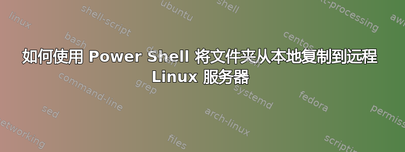 如何使用 Power Shell 将文件夹从本地复制到远程 Linux 服务器