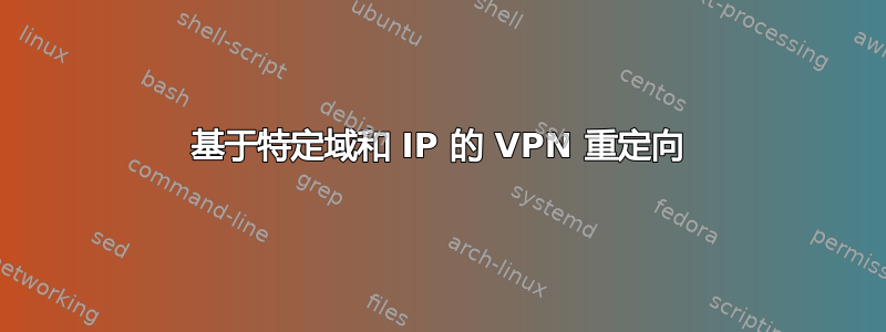 基于特定域和 IP 的 VPN 重定向