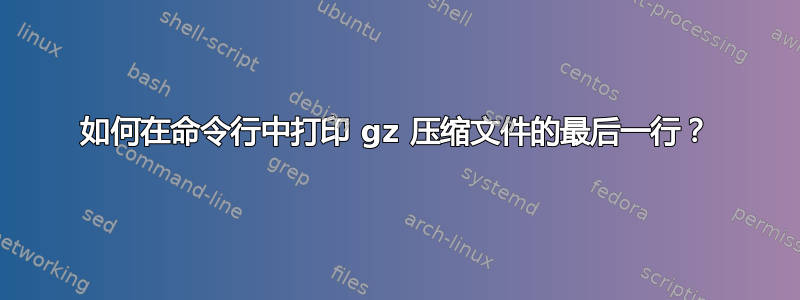 如何在命令行中打印 gz 压缩文件的最后一行？