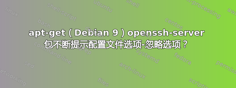 apt-get（Debian 9）openssh-server 包不断提示配置文件选项-忽略选项？