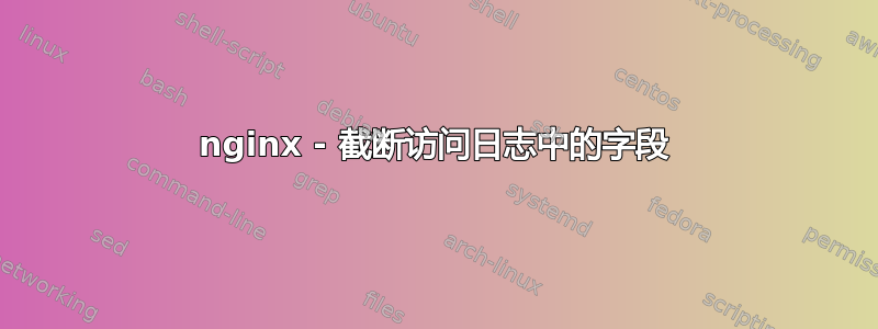 nginx - 截断访问日志中的字段