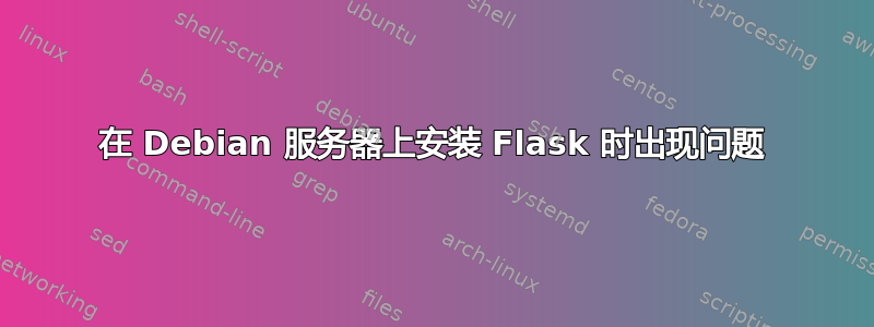 在 Debian 服务器上安装 Flask 时出现问题