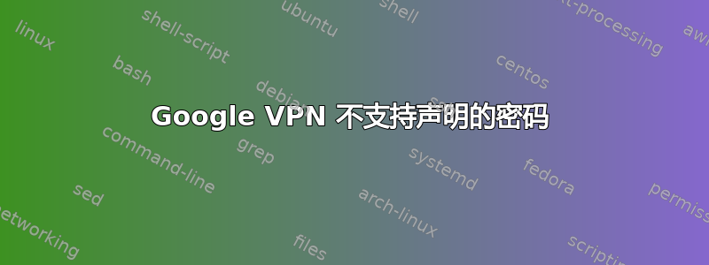 Google VPN 不支持声明的密码