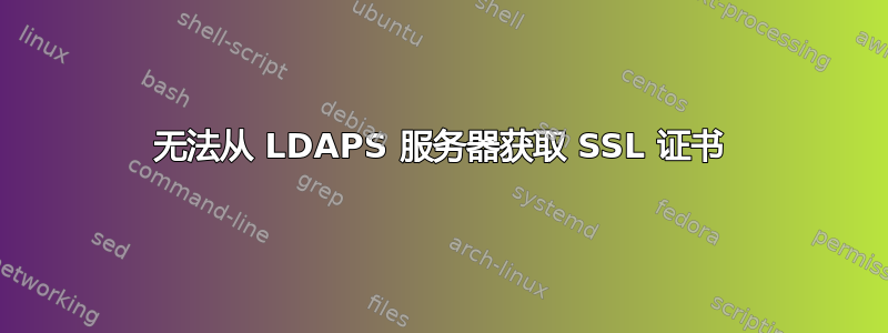 无法从 LDAPS 服务器获取 SSL 证书