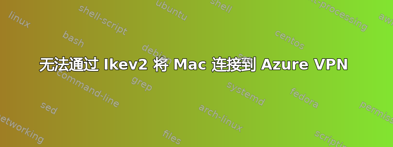 无法通过 Ikev2 将 Mac 连接到 Azure VPN