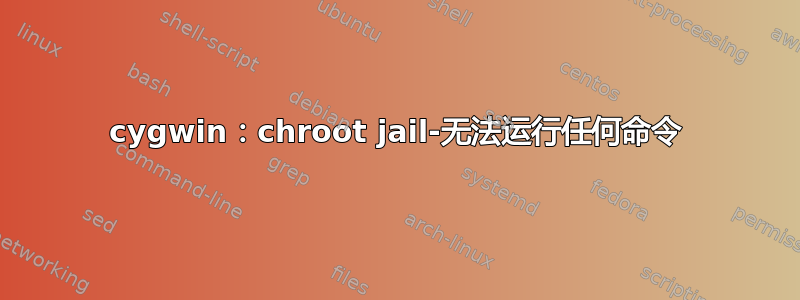 cygwin：chroot jail-无法运行任何命令