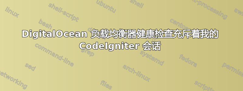 DigitalOcean 负载均衡器健康检查充斥着我的 CodeIgniter 会话