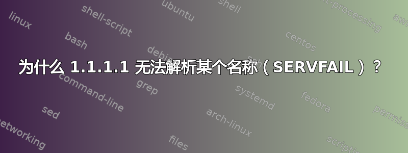 为什么 1.1.1.1 无法解析某个名称（SERVFAIL）？