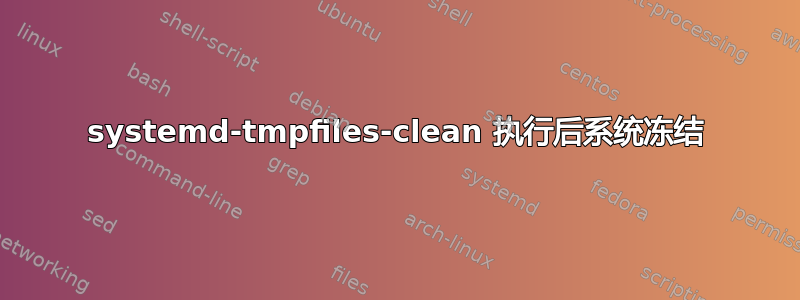 systemd-tmpfiles-clean 执行后系统冻结