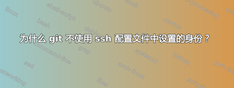 为什么 git 不使用 ssh 配置文件中设置的身份？