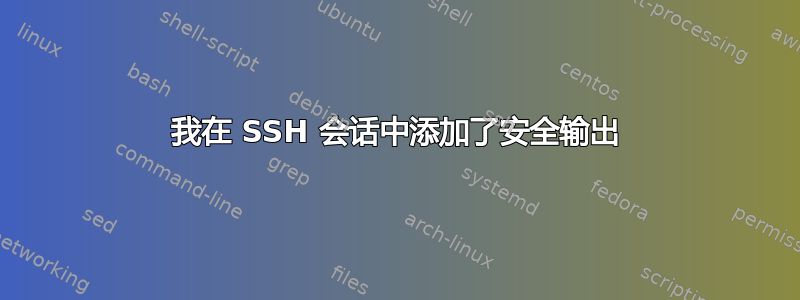 我在 SSH 会话中添加了安全输出