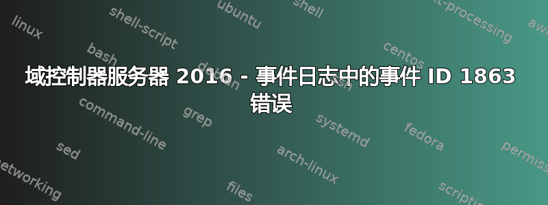 域控制器服务器 2016 - 事件日志中的事件 ID 1863 错误