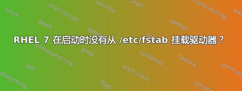 RHEL 7 在启动时没有从 /etc/fstab 挂载驱动器？