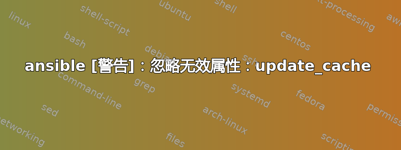 ansible [警告]：忽略无效属性：update_cache