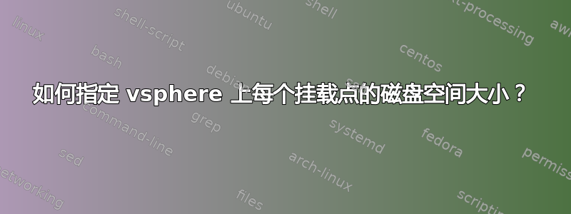 如何指定 vsphere 上每个挂载点的磁盘空间大小？