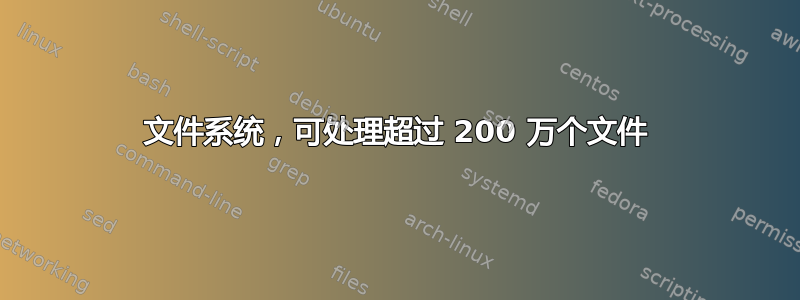 文件系统，可处理超过 200 万个文件