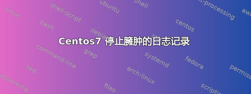 Centos7 停止臃肿的日志记录