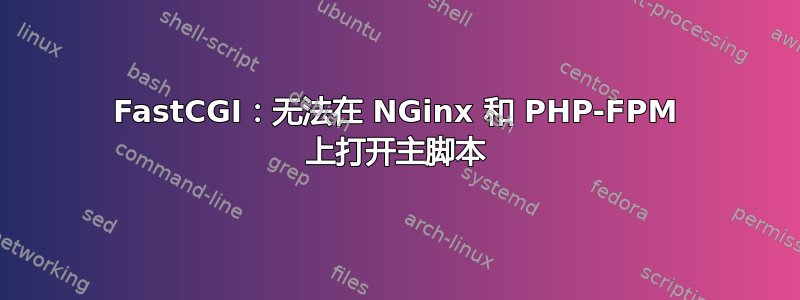 FastCGI：无法在 NGinx 和 PHP-FPM 上打开主脚本