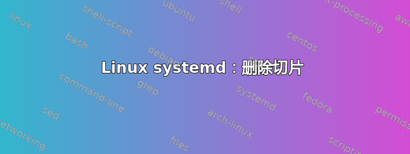 Linux systemd：删除切片