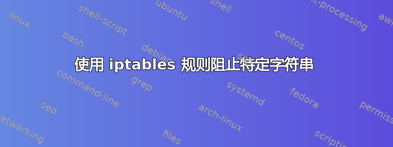 使用 iptables 规则阻止特定字符串